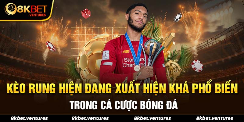 Kèo rung hiện đang xuất hiện khá phổ biến trong cá cược bóng đá