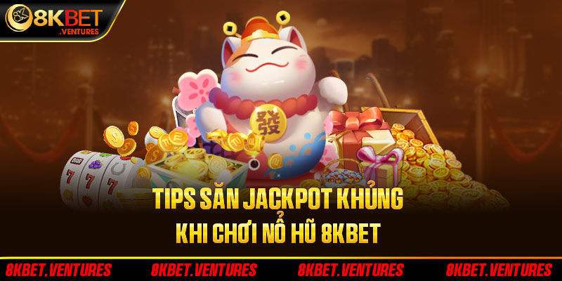 Tips săn jackpot khủng khi chơi nổ hũ 8Kbet