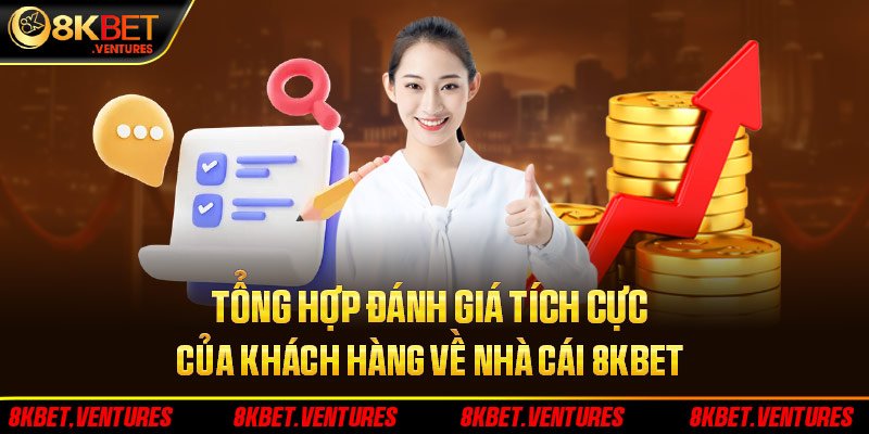 Tổng hợp đánh giá tích cực của khách hàng về nhà cái 8Kbet